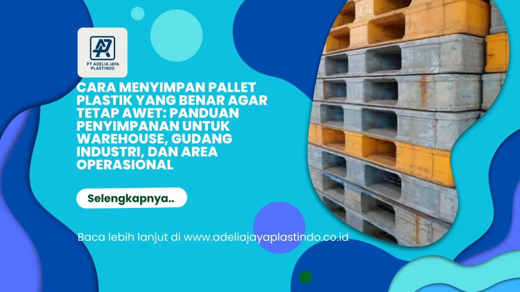 Cara Menyimpan Pallet Plastik yang Benar agar Tetap Awet: Panduan Penyimpanan untuk Warehouse, Gudang Industri, dan Area Operasional
