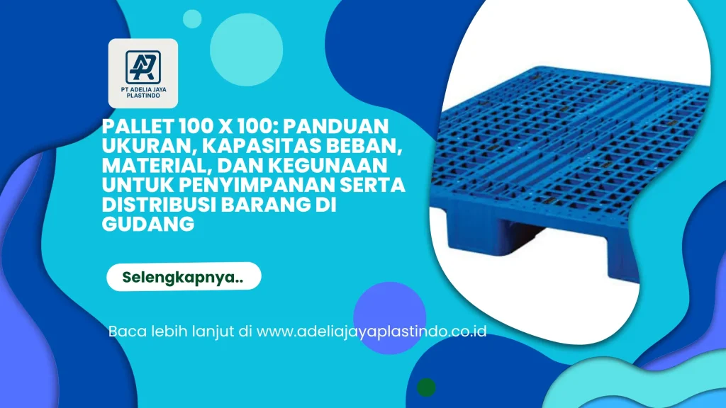 Pallet 100 x 100: Panduan Ukuran, Kapasitas Beban, Material, dan Kegunaan untuk Penyimpanan serta Distribusi Barang di Gudang