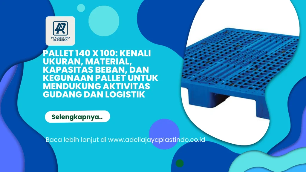 Pallet 140 x 100: Kenali Ukuran, Material, Kapasitas Beban, dan Kegunaan Pallet untuk Mendukung Aktivitas Gudang dan Logistik