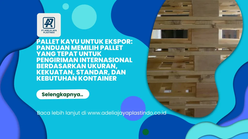 Pallet Kayu untuk Ekspor: Panduan Memilih Pallet yang Tepat untuk Pengiriman Internasional Berdasarkan Ukuran, Kekuatan, Standar, dan Kebutuhan Kontainer
