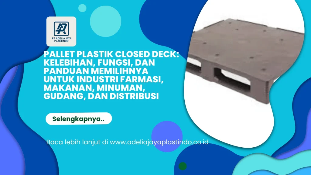 Pallet Plastik Closed Deck: Kelebihan, Fungsi, dan Panduan Memilihnya untuk Industri Farmasi, Makanan, Minuman, Gudang, dan Distribusi