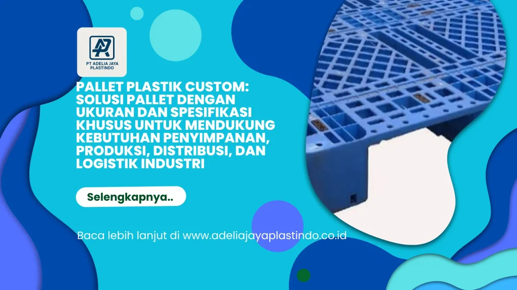 Pallet Plastik Custom: Solusi Pallet dengan Ukuran dan Spesifikasi Khusus untuk Mendukung Kebutuhan Penyimpanan, Produksi, Distribusi, dan Logistik Industri