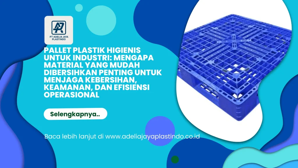 Pallet Plastik Higienis untuk Industri: Mengapa Material yang Mudah Dibersihkan Penting untuk Menjaga Kebersihan, Keamanan, dan Efisiensi Operasional