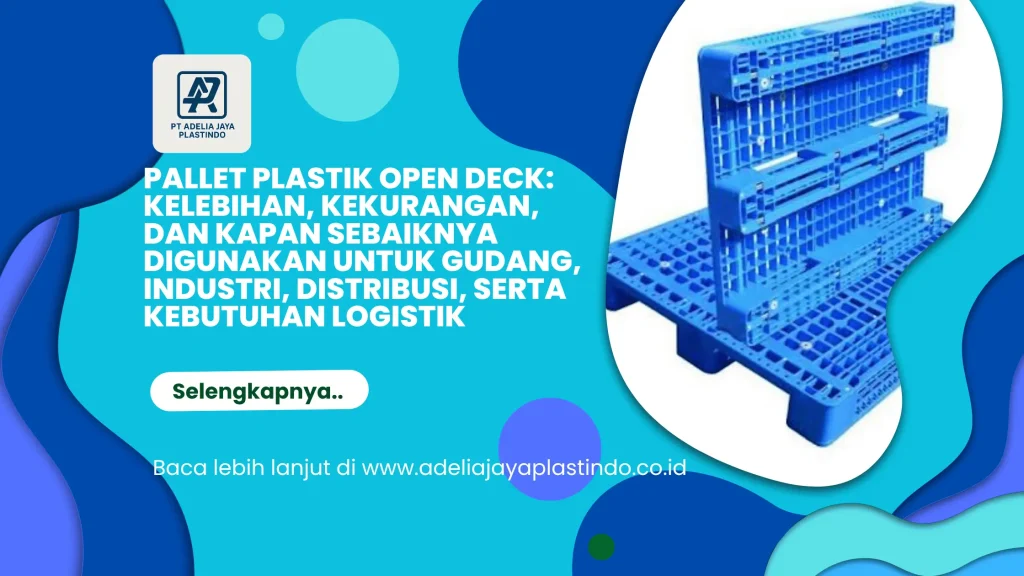 Pallet Plastik Open Deck: Kelebihan, Kekurangan, dan Kapan Sebaiknya Digunakan untuk Gudang, Industri, Distribusi, serta Kebutuhan Logistik
