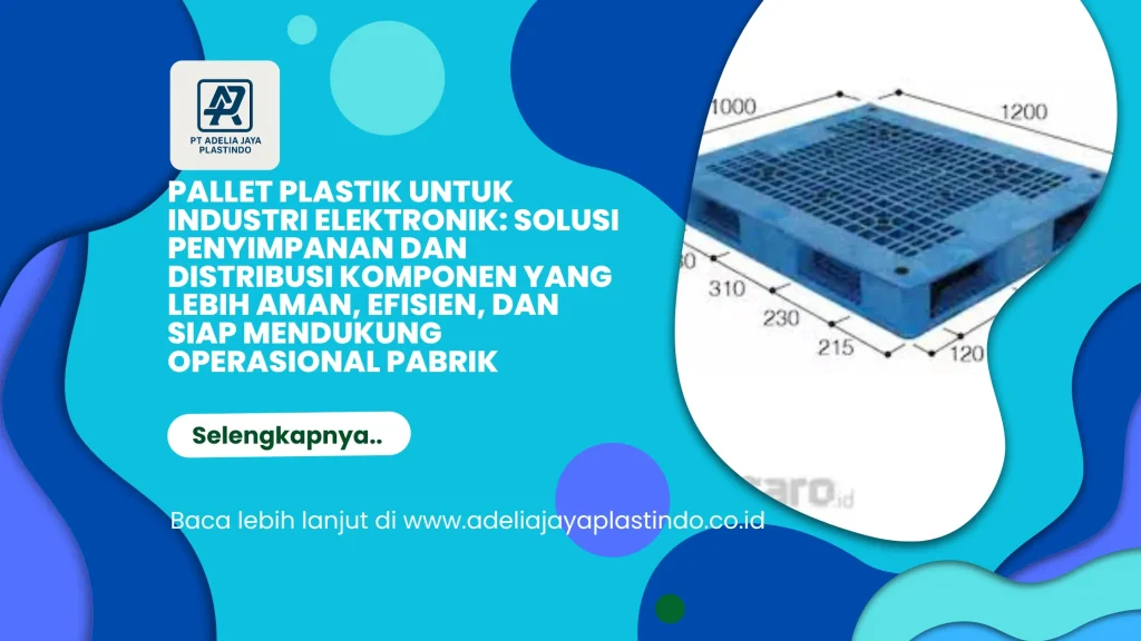 Pallet Plastik untuk Industri Elektronik: Solusi Penyimpanan dan Distribusi Komponen yang Lebih Aman, Efisien, dan Siap Mendukung Operasional Pabrik