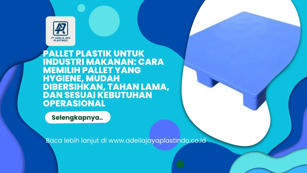 Pallet Plastik untuk Industri Makanan: Cara Memilih Pallet yang Hygiene, Mudah Dibersihkan, Tahan Lama, dan Sesuai Kebutuhan Operasional