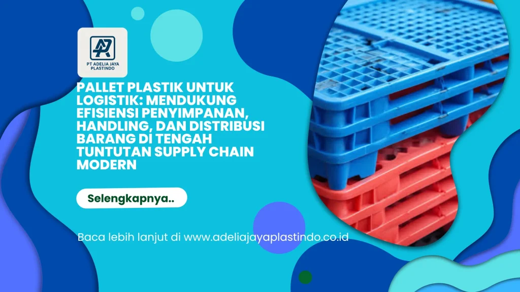 Pallet Plastik untuk Logistik: Mendukung Efisiensi Penyimpanan, Handling, dan Distribusi Barang di Tengah Tuntutan Supply Chain Modern
