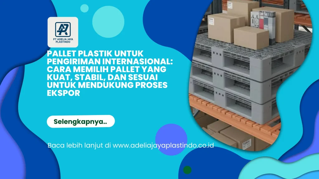 Pallet Plastik untuk Pengiriman Internasional: Cara Memilih Pallet yang Kuat, Stabil, dan Sesuai untuk Mendukung Proses Ekspor