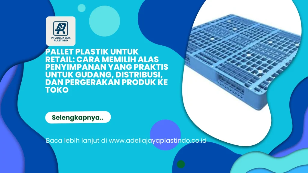 Pallet Plastik untuk Retail: Cara Memilih Alas Penyimpanan yang Praktis untuk Gudang, Distribusi, dan Pergerakan Produk ke Toko