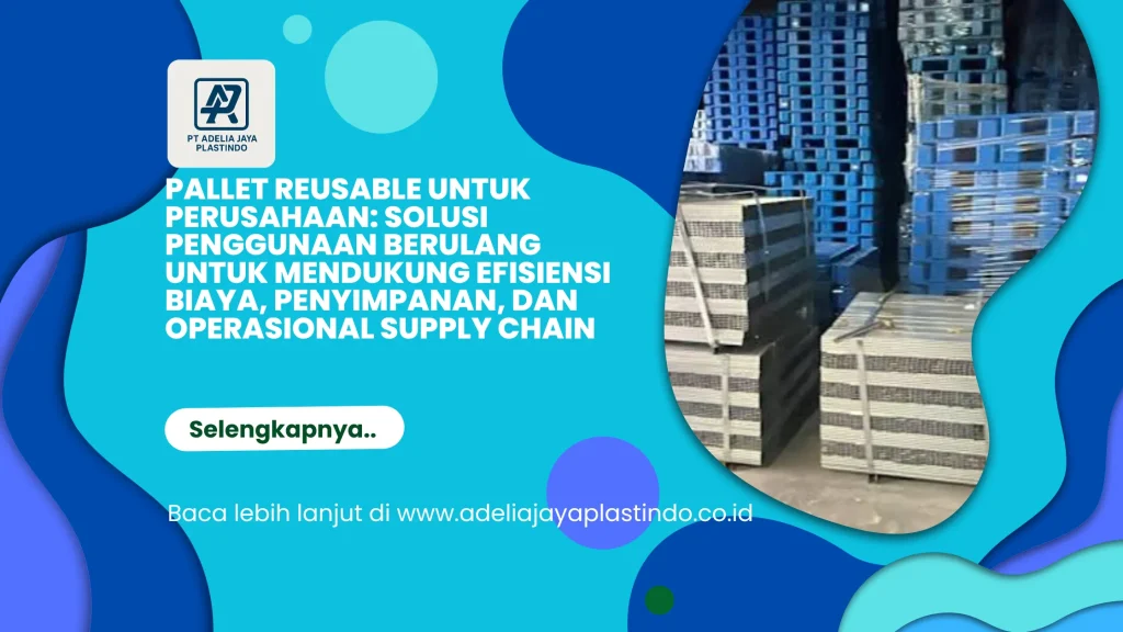 Pallet Reusable untuk Perusahaan: Solusi Penggunaan Berulang untuk Mendukung Efisiensi Biaya, Penyimpanan, dan Operasional Supply Chain
