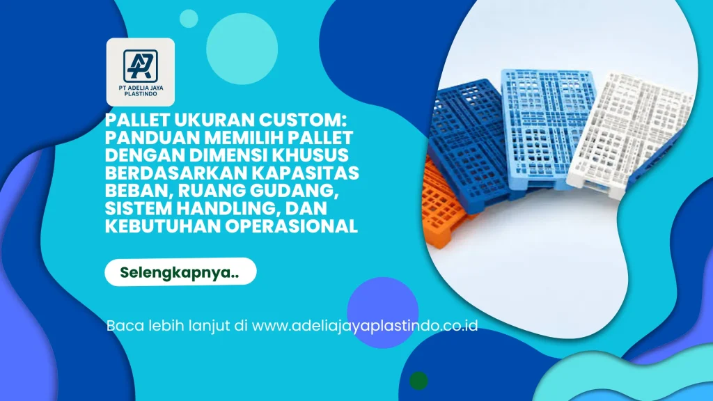 Pallet Ukuran Custom: Panduan Memilih Pallet dengan Dimensi Khusus Berdasarkan Kapasitas Beban, Ruang Gudang, Sistem Handling, dan Kebutuhan Operasional