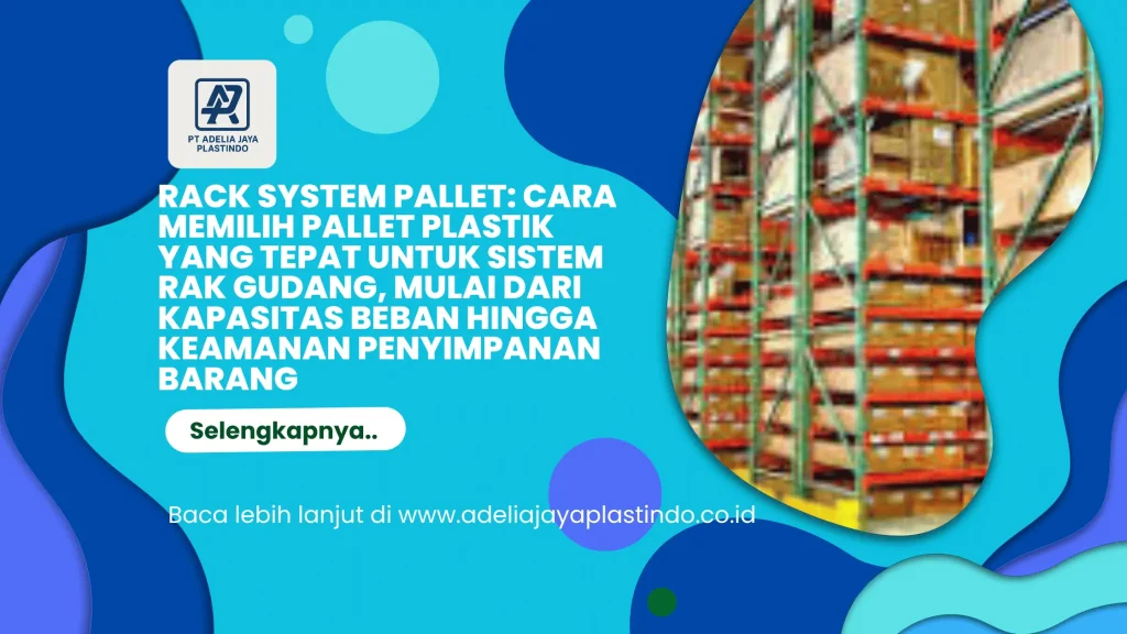 Rack System Pallet: Cara Memilih Pallet Plastik yang Tepat untuk Sistem Rak Gudang, Mulai dari Kapasitas Beban hingga Keamanan Penyimpanan Barang