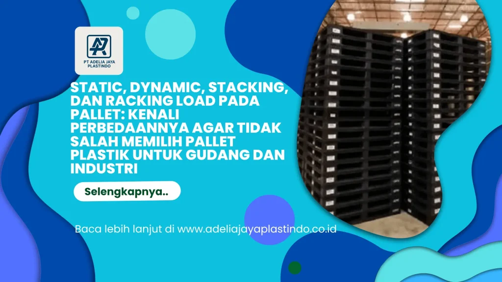 Static, Dynamic, Stacking, dan Racking Load pada Pallet: Kenali Perbedaannya agar Tidak Salah Memilih Pallet Plastik untuk Gudang dan Industri