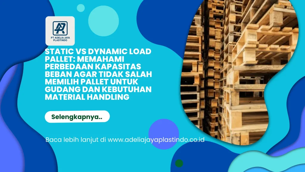 Static vs Dynamic Load Pallet: Memahami Perbedaan Kapasitas Beban agar Tidak Salah Memilih Pallet untuk Gudang dan Kebutuhan Material Handling