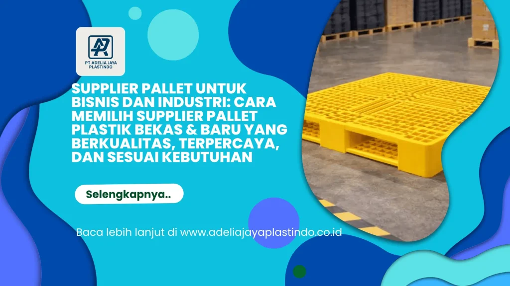 Supplier Pallet untuk Bisnis dan Industri: Cara Memilih Supplier Pallet Plastik Bekas & Baru yang Berkualitas, Terpercaya, dan Sesuai Kebutuhan