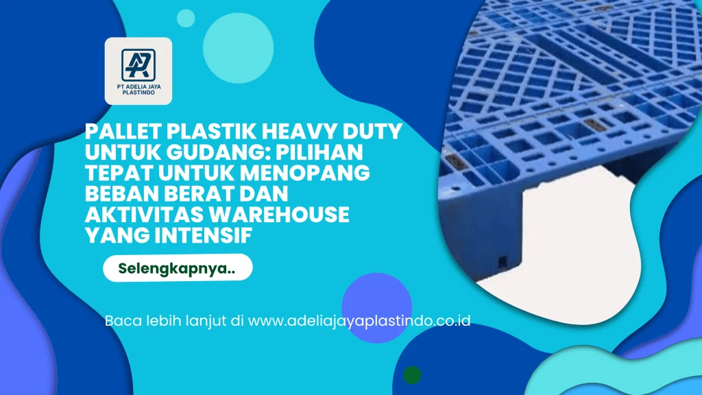 Pallet Plastik Heavy Duty untuk Gudang: Pilihan Tepat untuk Menopang Beban Berat dan Aktivitas Warehouse yang Intensif
