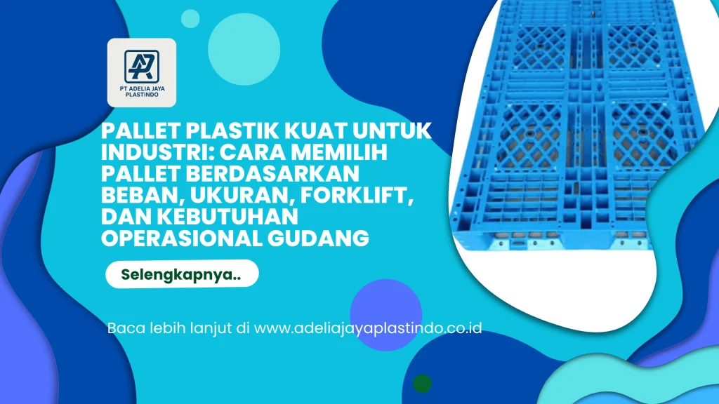 Pallet Plastik Kuat untuk Industri: Cara Memilih Pallet Berdasarkan Beban, Ukuran, Forklift, dan Kebutuhan Operasional Gudang