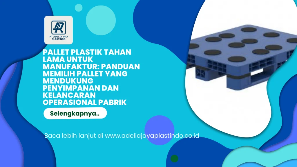 Pallet Plastik Tahan Lama untuk Manufaktur: Panduan Memilih Pallet yang Mendukung Penyimpanan dan Kelancaran Operasional Pabrik