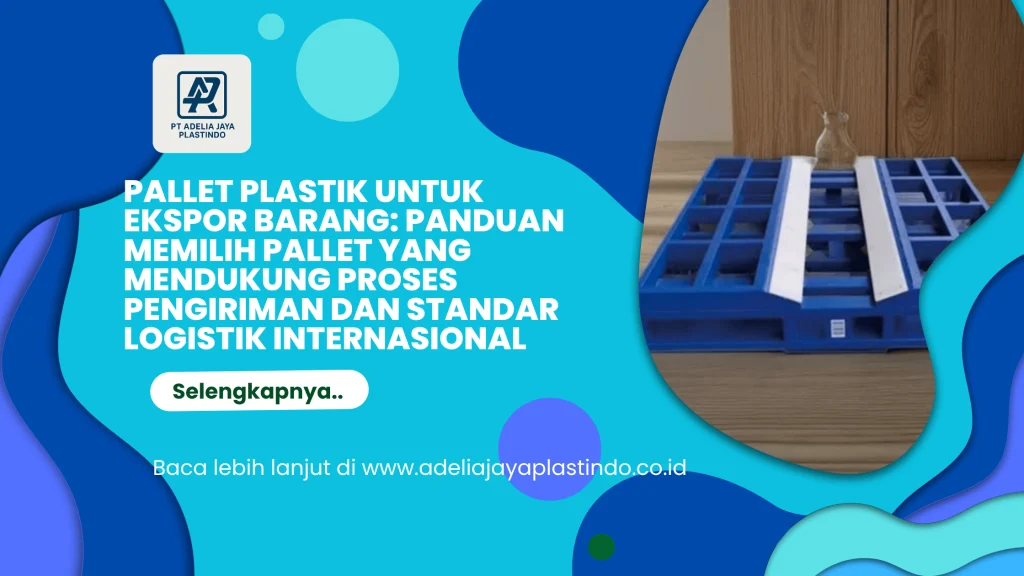 Pallet Plastik untuk Ekspor Barang: Panduan Memilih Pallet yang Mendukung Proses Pengiriman dan Standar Logistik Internasional