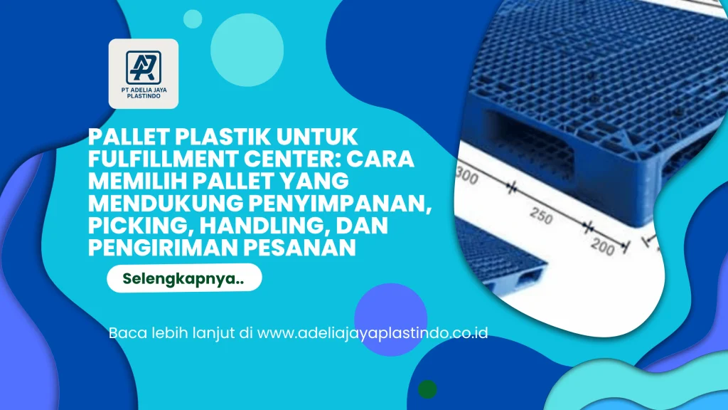 Pallet Plastik untuk Fulfillment Center: Cara Memilih Pallet yang Mendukung Penyimpanan, Picking, Handling, dan Pengiriman Pesanan