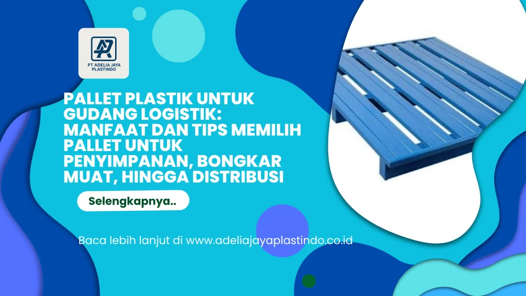 Pallet Plastik untuk Gudang Logistik: Manfaat dan Tips Memilih Pallet untuk Penyimpanan, Bongkar Muat, hingga Distribusi