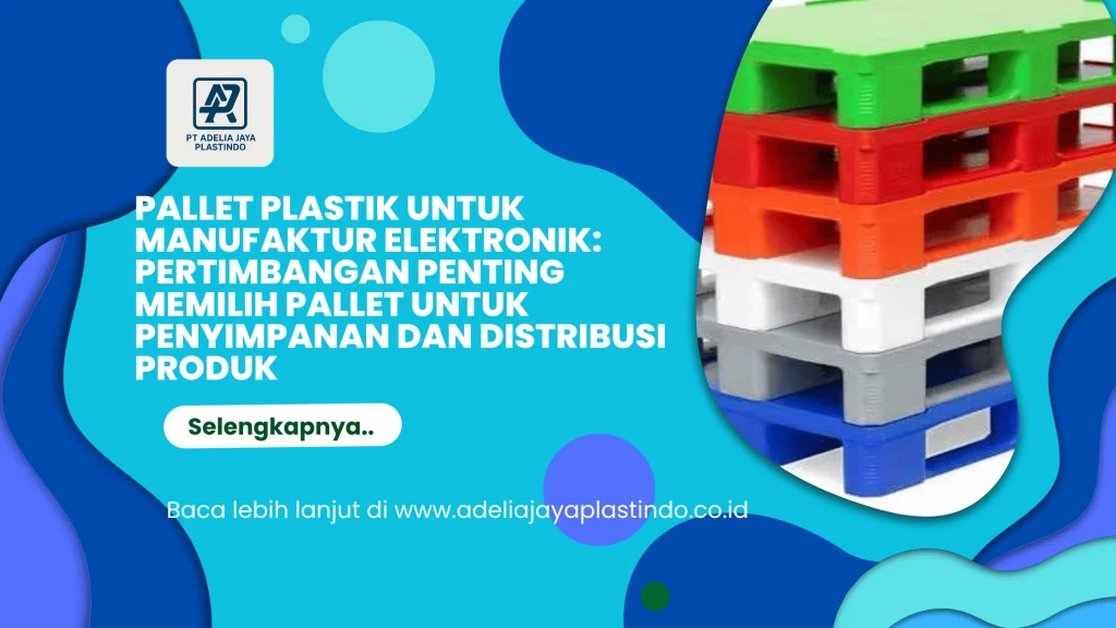 Pallet Plastik untuk Manufaktur Elektronik: Pertimbangan Penting Memilih Pallet untuk Penyimpanan dan Distribusi Produk
