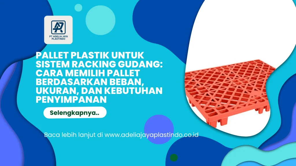 Pallet Plastik untuk Sistem Racking Gudang: Cara Memilih Pallet Berdasarkan Beban, Ukuran, dan Kebutuhan Penyimpanan