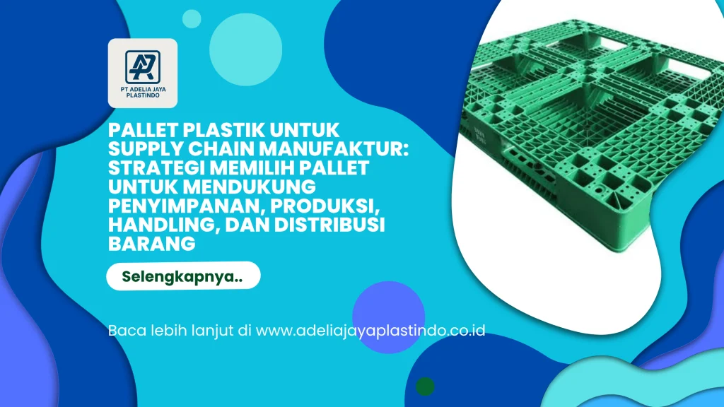 Pallet Plastik untuk Supply Chain Manufaktur: Strategi Memilih Pallet untuk Mendukung Penyimpanan, Produksi, Handling, dan Distribusi Barang