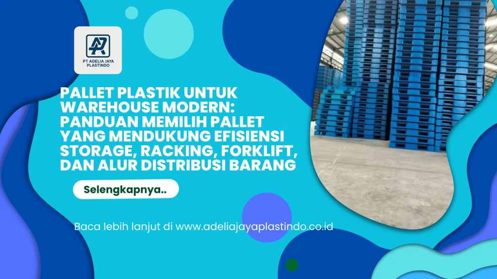 Pallet Plastik untuk Warehouse Modern: Panduan Memilih Pallet yang Mendukung Efisiensi Storage, Racking, Forklift, dan Alur Distribusi Barang